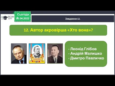 05.04.2022 Сьогодні Завдання 12. 12. Автор акровірша «Хто вона»? -