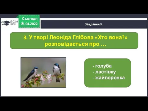 05.04.2022 Сьогодні Завдання 3. - голуба - ластівку - жайворонка