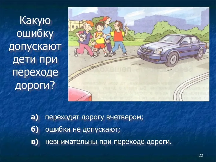 Какую ошибку допускают дети при переходе дороги? а) переходят дорогу