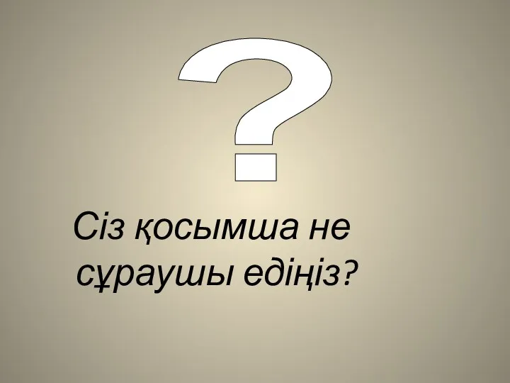 Сіз қосымша не сұраушы едіңіз? ?