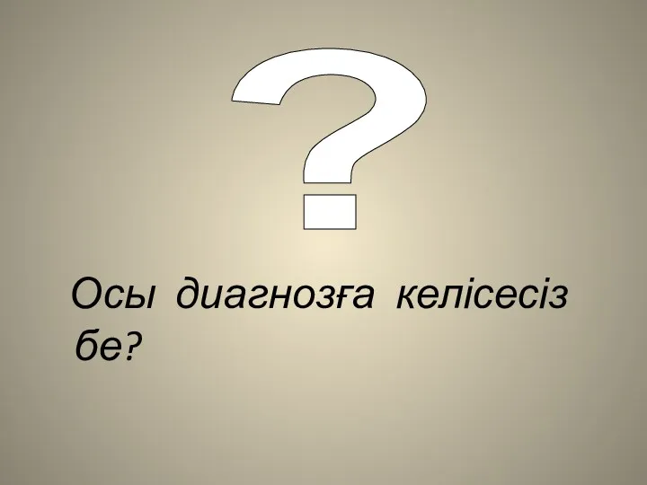 Осы диагнозға келісесіз бе? ?