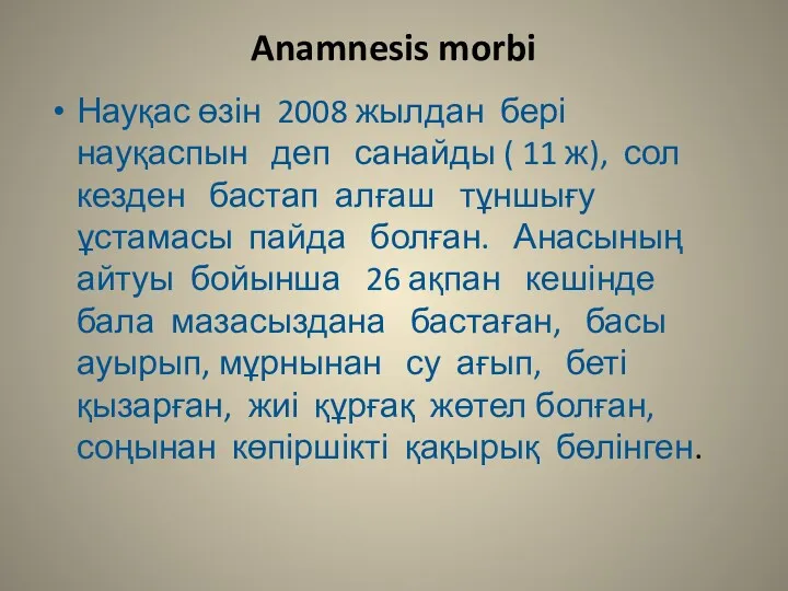 Anamnesis morbi Науқас өзін 2008 жылдан бері науқаспын деп санайды ( 11 ж),