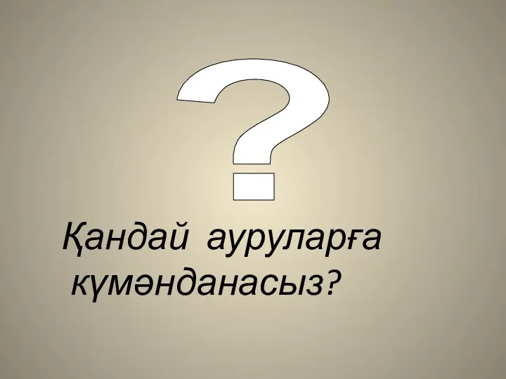 Қандай ауруларға күмәнданасыз? ?