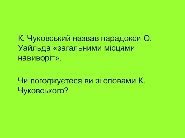 К. Чуковський назвав парадокси О.Уайльда «загальними місцями навиворіт». Чи погоджуєтеся ви зі словами К.Чуковського?