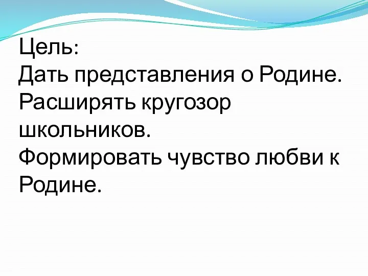 Цель: Дать представления о Родине. Расширять кругозор школьников. Формировать чувство любви к Родине.