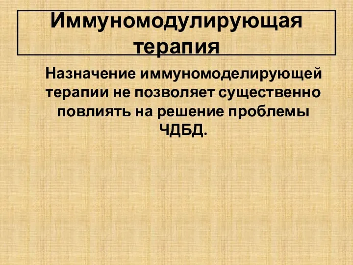 Иммуномодулирующая терапия Назначение иммуномоделирующей терапии не позволяет существенно повлиять на решение проблемы ЧДБД.