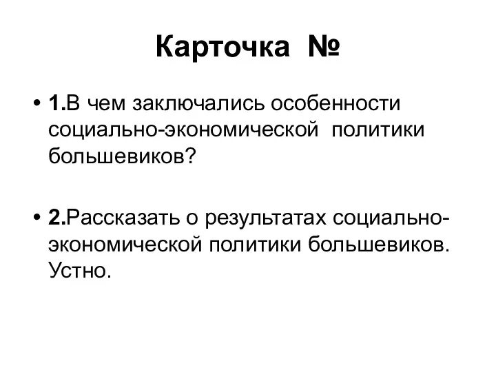 Карточка № 1.В чем заключались особенности социально-экономической политики большевиков? 2.Рассказать о результатах социально-экономической политики большевиков. Устно.