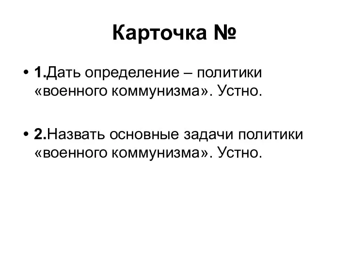 Карточка № 1.Дать определение – политики «военного коммунизма». Устно. 2.Назвать основные задачи политики «военного коммунизма». Устно.