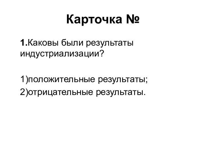 Карточка № 1.Каковы были результаты индустриализации? 1)положительные результаты; 2)отрицательные результаты.