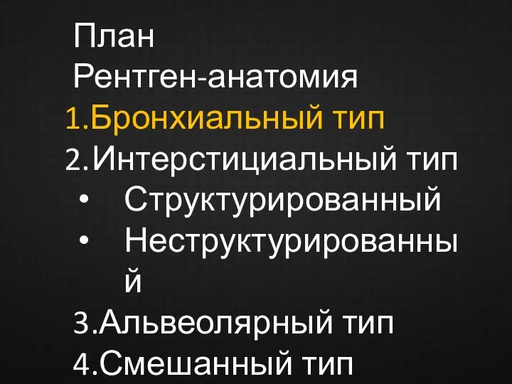 План Рентген-анатомия Бронхиальный тип Интерстициальный тип Структурированный Неструктурированный 3.Альвеолярный тип 4.Смешанный тип