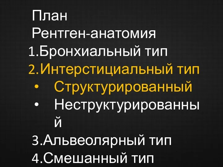 План Рентген-анатомия Бронхиальный тип Интерстициальный тип Структурированный Неструктурированный 3.Альвеолярный тип 4.Смешанный тип