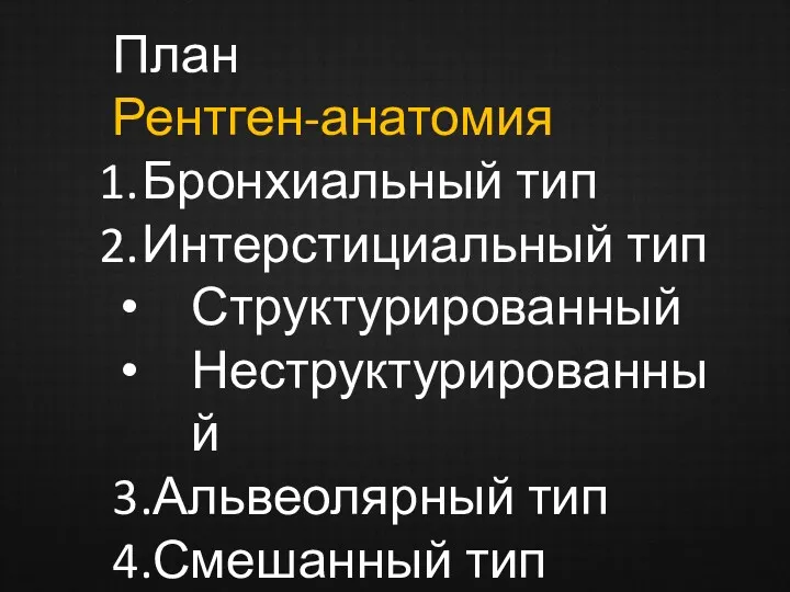 План Рентген-анатомия Бронхиальный тип Интерстициальный тип Структурированный Неструктурированный 3.Альвеолярный тип 4.Смешанный тип