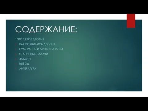 СОДЕРЖАНИЕ: 1 ЧТО ТАКОЕ ДРОБИ? КАК ПОЯВИЛИСЬ ДРОБИ? НУМЕРАЦИЯ И