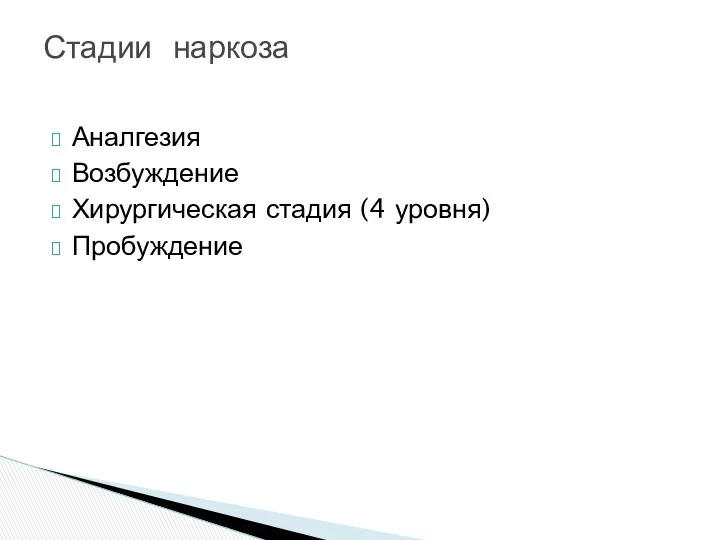 Аналгезия Возбуждение Хирургическая стадия (4 уровня) Пробуждение Стадии наркоза