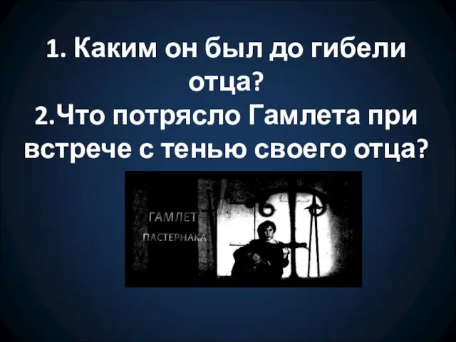 1. Каким он был до гибели отца? 2.Что потрясло Гамлета при встрече с тенью своего отца?