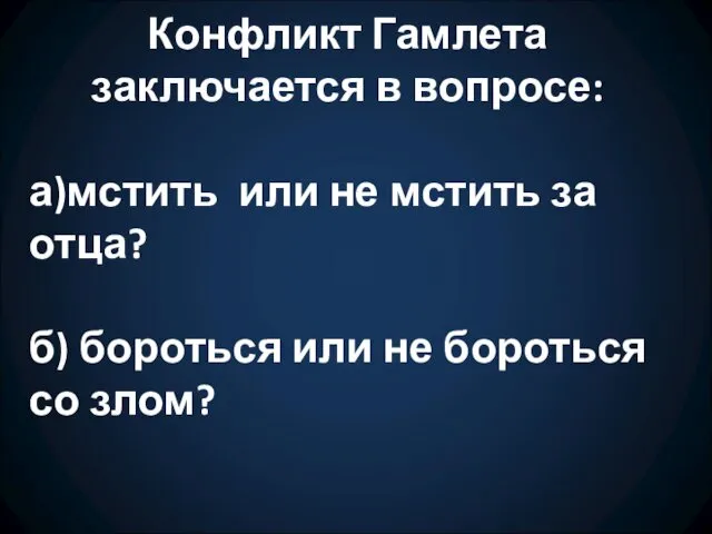 Конфликт Гамлета заключается в вопросе: а)мстить или не мстить за