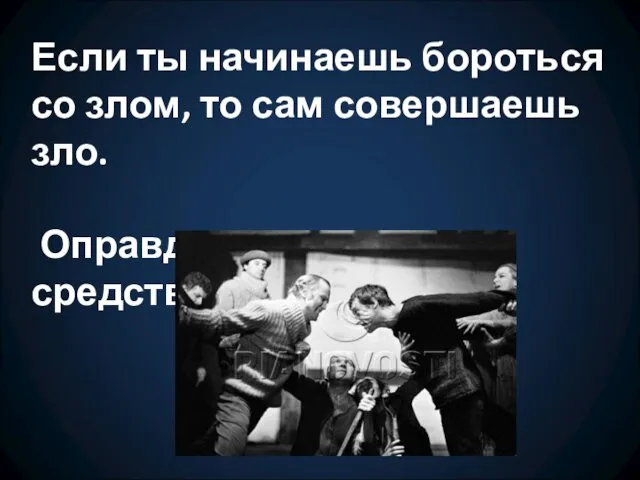 Если ты начинаешь бороться со злом, то сам совершаешь зло. Оправдывает ли цель средства?