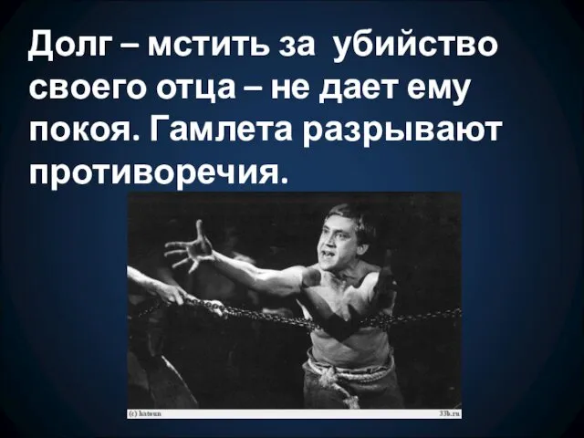 Долг – мстить за убийство своего отца – не дает ему покоя. Гамлета разрывают противоречия.