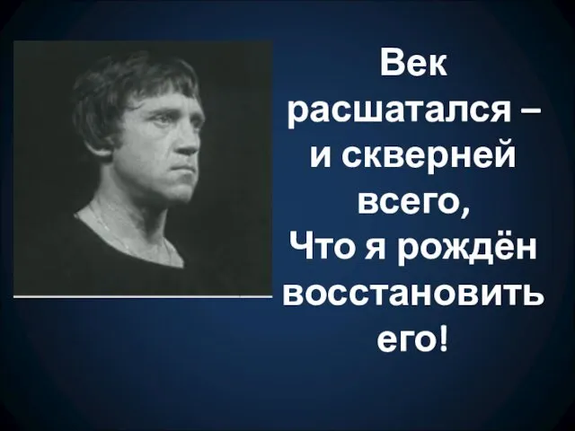 Век расшатался – и скверней всего, Что я рождён восстановить его!