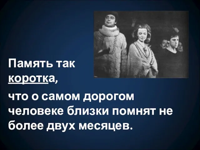 что о самом дорогом человеке близки помнят не более двух месяцев. Память так коротка,