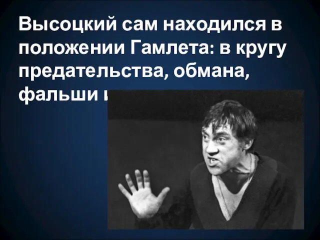 Высоцкий сам находился в положении Гамлета: в кругу предательства, обмана, фальши и зависти.