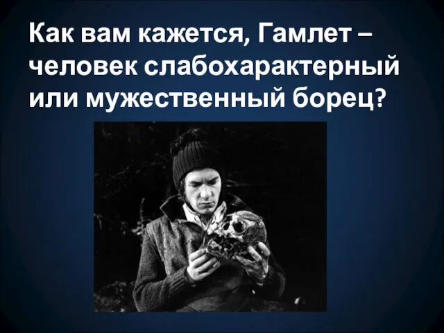 Как вам кажется, Гамлет – человек слабохарактерный или мужественный борец?