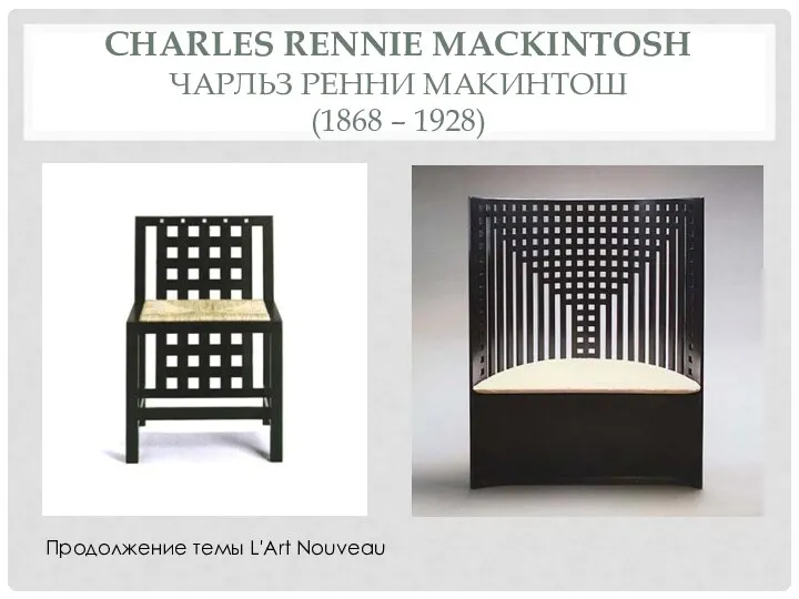CHARLES RENNIE MACKINTOSH ЧАРЛЬЗ РЕННИ МАКИНТОШ (1868 – 1928) Продолжение темы L'Art Nouveau