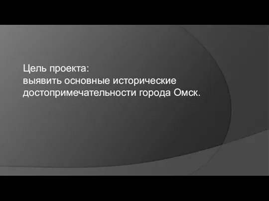 Цель проекта: выявить основные исторические достопримечательности города Омск.