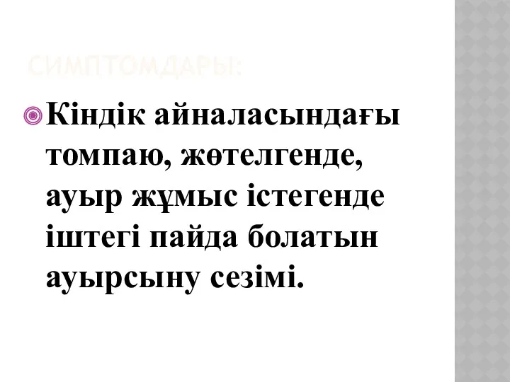 СИМПТОМДАРЫ: Кіндік айналасындағы томпаю, жөтелгенде, ауыр жұмыс істегенде іштегі пайда болатын ауырсыну сезімі.