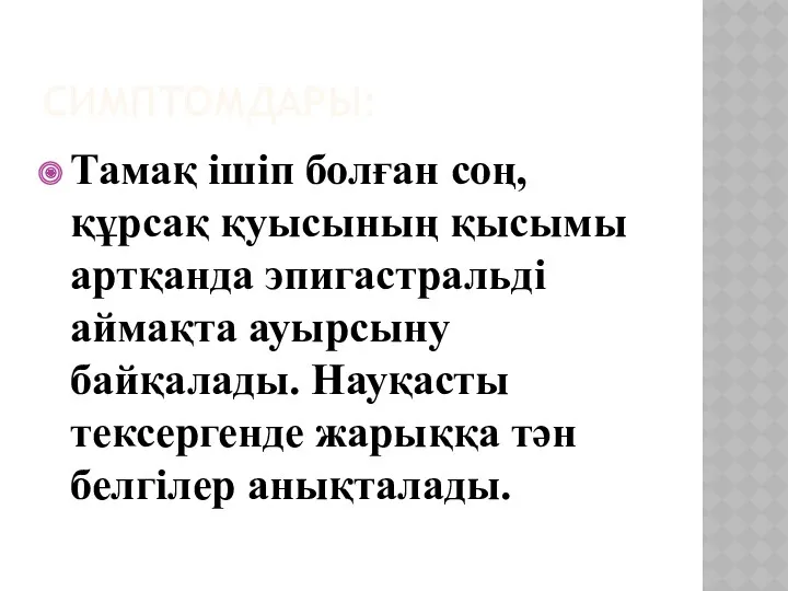 СИМПТОМДАРЫ: Тамақ ішіп болған соң, құрсақ қуысының қысымы артқанда эпигастральді аймақта ауырсыну байқалады.