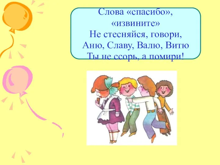 Слова «спасибо», «извините» Не стесняйся, говори, Аню, Славу, Валю, Витю Ты не ссорь, а помири!