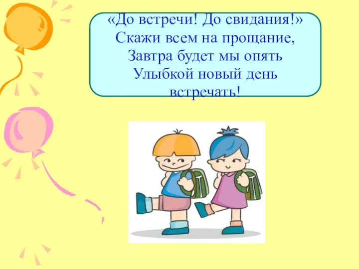 «До встречи! До свидания!» Скажи всем на прощание, Завтра будет мы опять Улыбкой новый день встречать!