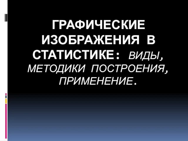 ГРАФИЧЕСКИЕ ИЗОБРАЖЕНИЯ В СТАТИСТИКЕ: ВИДЫ, МЕТОДИКИ ПОСТРОЕНИЯ, ПРИМЕНЕНИЕ.