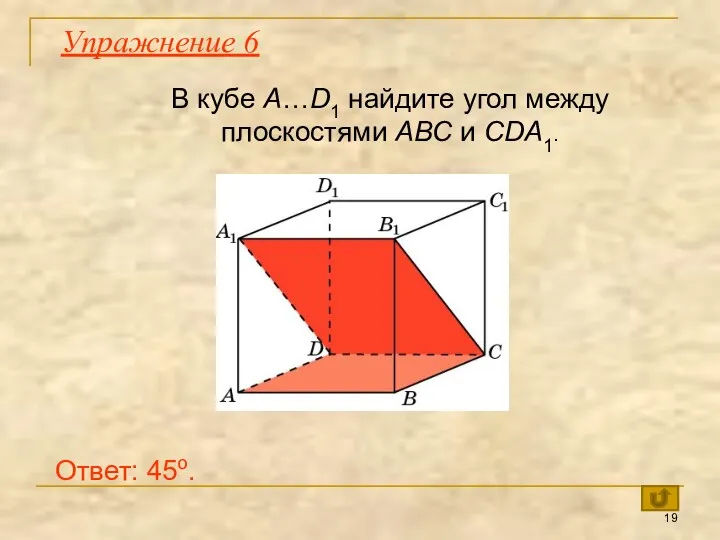В кубе A…D1 найдите угол между плоскостями ABC и CDA1. Ответ: 45o. Упражнение 6