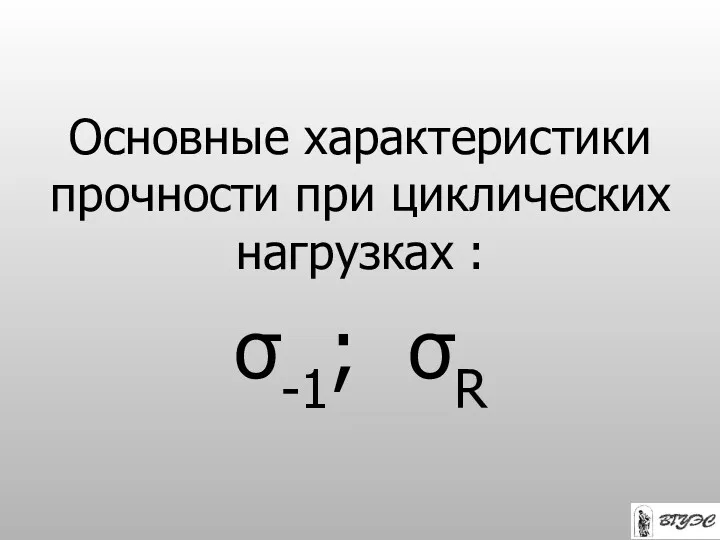 Основные характеристики прочности при циклических нагрузках : σ-1; σR