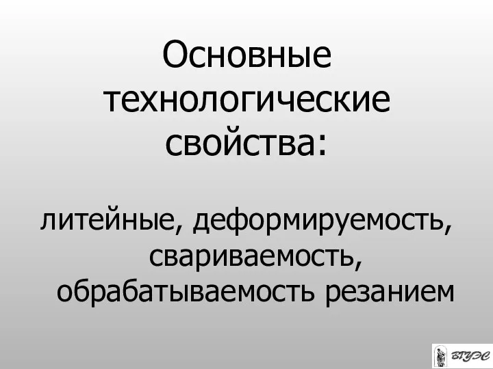 Основные технологические свойства: литейные, деформируемость, свариваемость, обрабатываемость резанием