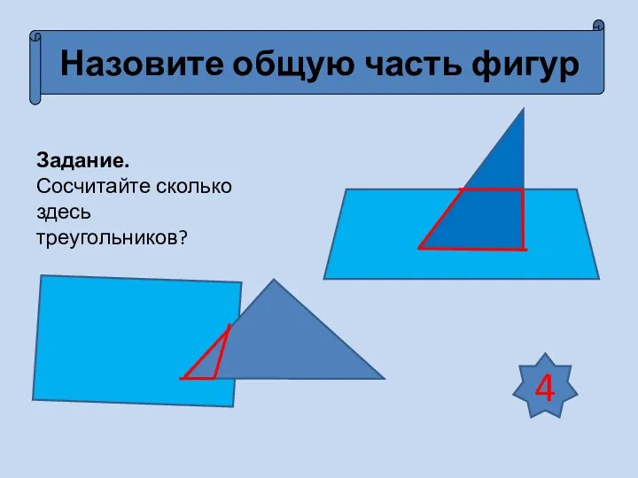 Назовите общую часть фигур Задание. Сосчитайте сколько здесь треугольников? 4