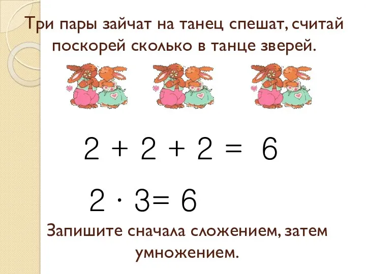 Запишите сначала сложением, затем умножением. 2 + 2 + 2