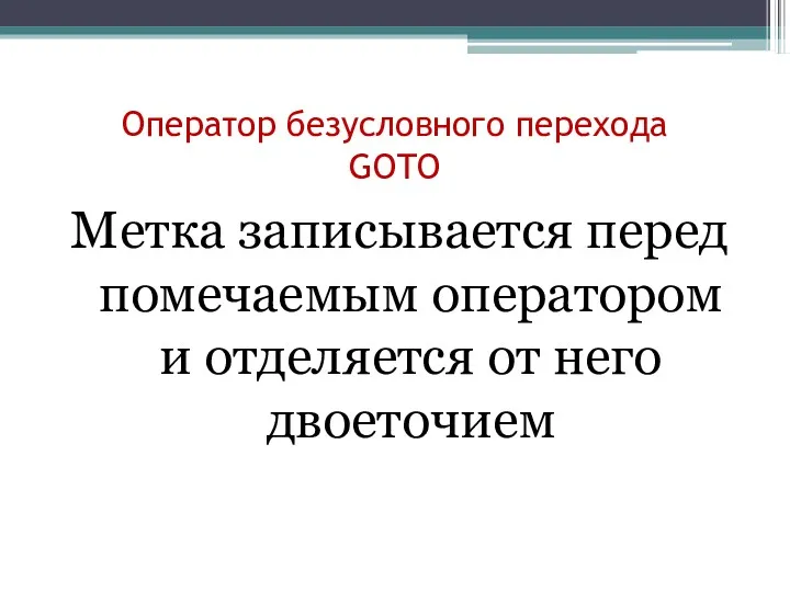 Оператор безусловного перехода GOTO Метка записывается перед помечаемым оператором и отделяется от него двоеточием