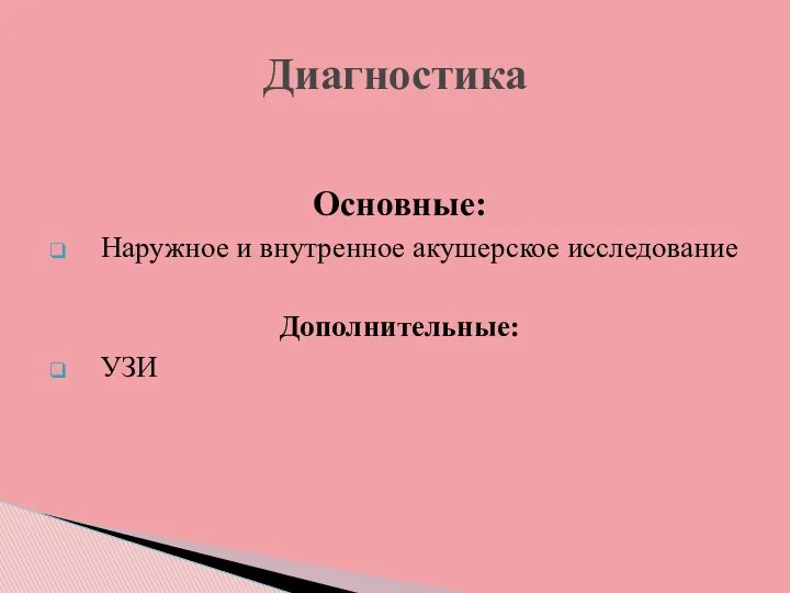 Основные: Наружное и внутренное акушерское исследование Дополнительные: УЗИ Диагностика