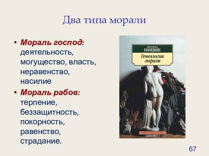 Два типа морали Мораль господ: деятельность, могущество, власть, неравенство, насилие Мораль рабов: терпение,