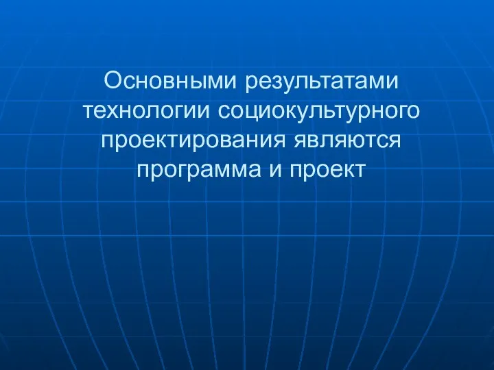 Основными результатами технологии социокультурного проектирования являются программа и проект