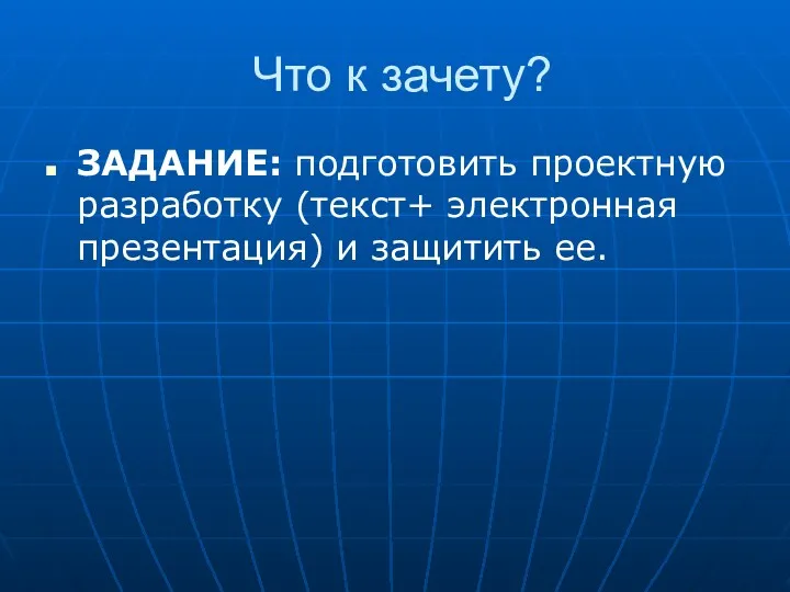 Что к зачету? ЗАДАНИЕ: подготовить проектную разработку (текст+ электронная презентация) и защитить ее.