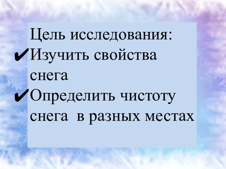 Цель исследования: Изучить свойства снега Определить чистоту снега в разных местах