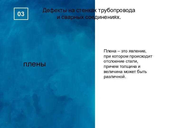 плены Дефекты на стенках трубопровода и сварных соединениях. 03 Плена – это явление,