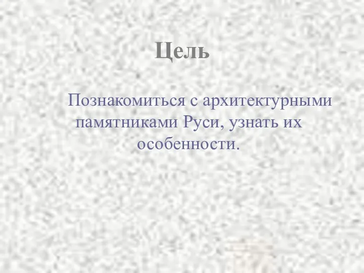 Цель Познакомиться с архитектурными памятниками Руси, узнать их особенности.