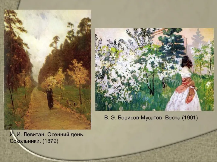 И. И. Левитан. Осенний день. Сокольники. (1879) В. Э. Борисов-Мусатов. Весна (1901)