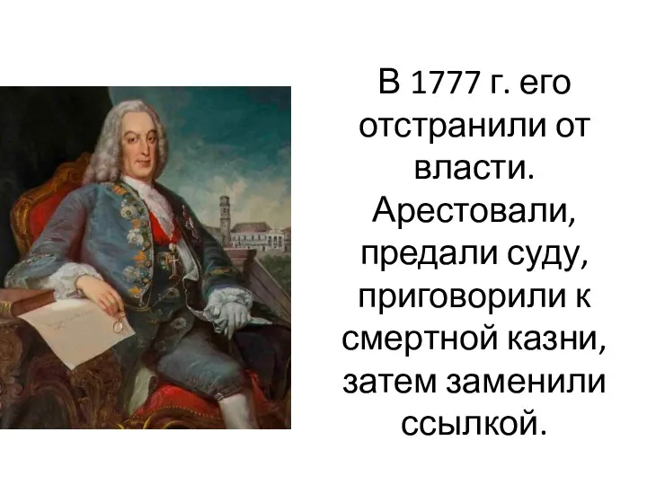 В 1777 г. его отстранили от власти. Арестовали, предали суду,