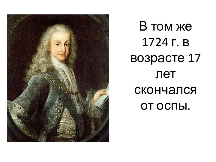 В том же 1724 г. в возрасте 17 лет скончался от оспы.
