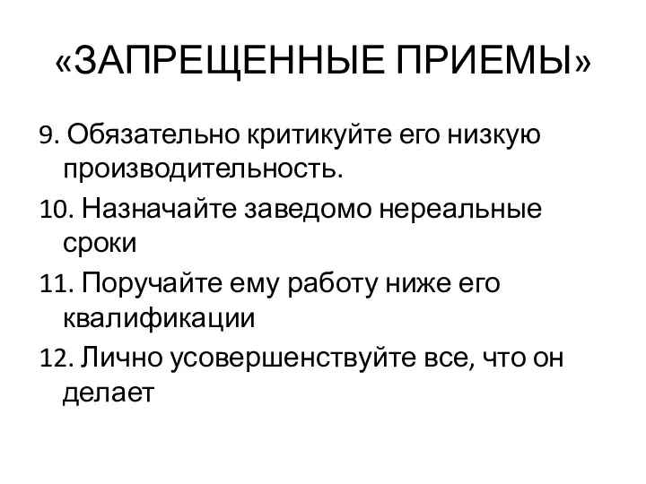 «ЗАПРЕЩЕННЫЕ ПРИЕМЫ» 9. Обязательно критикуйте его низкую производительность. 10. Назначайте